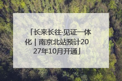 长来长往·见证一体化｜南京北站预计2027年10月开通