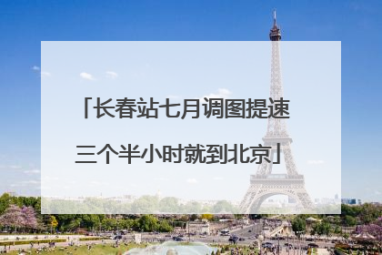 长春站七月调图提速 三个半小时就到北京