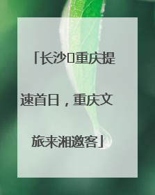 长沙⇌重庆提速首日，重庆文旅来湘邀客
