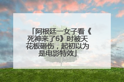 阿根廷一女子看《死神来了6》时被天花板砸伤，起初以为是电影特效