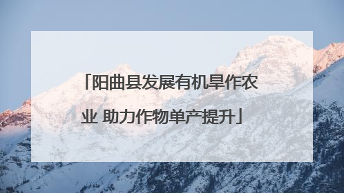 阳曲县发展有机旱作农业 助力作物单产提升