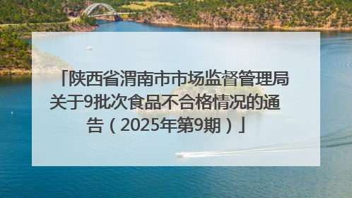陕西省渭南市市场监督管理局关于9批次食品不合格情况的通告（2025年第9期）