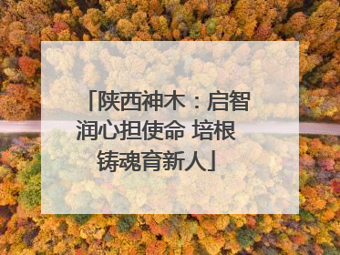 陕西神木：启智润心担使命 培根铸魂育新人