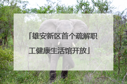 雄安新区首个疏解职工健康生活馆开放