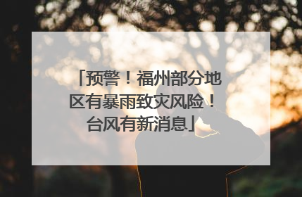 预警！福州部分地区有暴雨致灾风险！台风有新消息