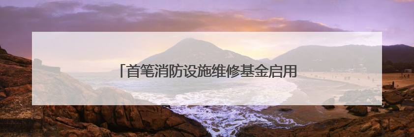 首笔消防设施维修基金启用 十堰两个老旧小区受益