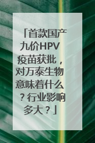 首款国产九价HPV疫苗获批，对万泰生物意味着什么？行业影响多大？