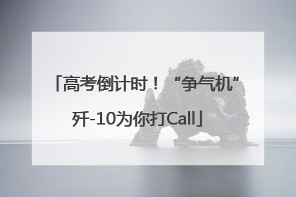 高考倒计时！“争气机”歼-10为你打Call