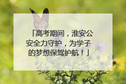 高考期间，淮安公安全力守护，为学子的梦想保驾护航！