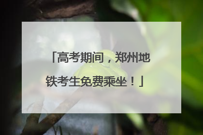 高考期间，郑州地铁考生免费乘坐！