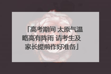 高考期间 太原气温略高有阵雨 请考生及家长提前作好准备