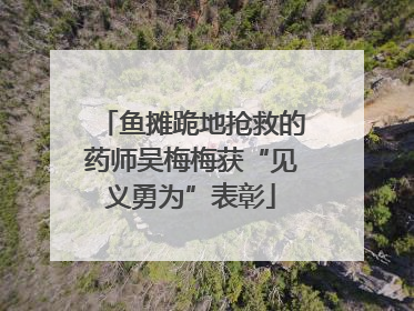 鱼摊跪地抢救的药师吴梅梅获“见义勇为”表彰