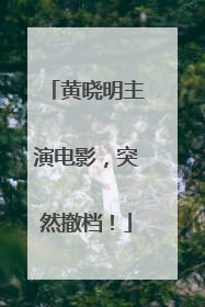 黄晓明主演电影，突然撤档！