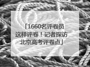 1660名评卷员这样评卷！记者探访北京高考评卷点