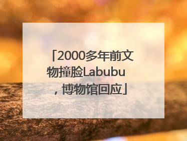 2000多年前文物撞脸Labubu，博物馆回应