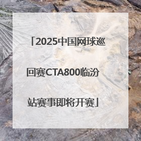 2025中国网球巡回赛CTA800临汾站赛事即将开赛