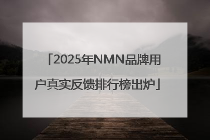 2025年NMN品牌用户真实反馈排行榜出炉
