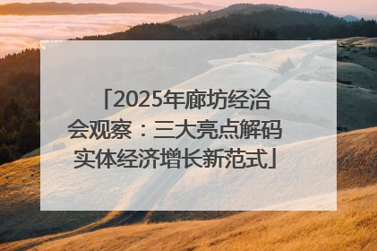 2025年廊坊经洽会观察：三大亮点解码实体经济增长新范式