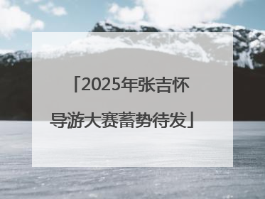 2025年张吉怀导游大赛蓄势待发
