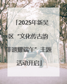2025年新吴区“文化传古韵 非遗耀端午”主题活动开启