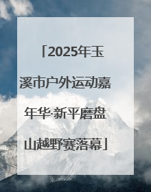 2025年玉溪市户外运动嘉年华·新平磨盘山越野赛落幕