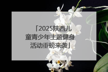 2025陕西儿童青少年主题健身活动重磅来袭
