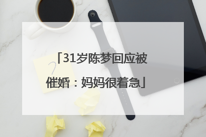 31岁陈梦回应被催婚：妈妈很着急