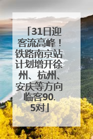 31日迎客流高峰！铁路南京站计划增开徐州、杭州、安庆等方向临客90.5对