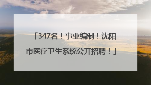 347名！事业编制！沈阳市医疗卫生系统公开招聘！