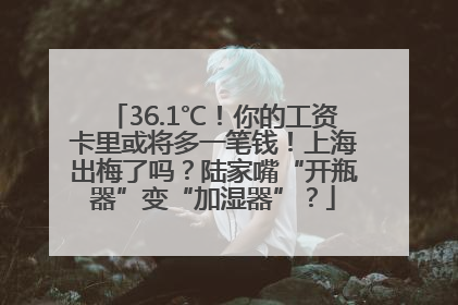 36.1℃！你的工资卡里或将多一笔钱！上海出梅了吗？陆家嘴“开瓶器”变“加湿器”？