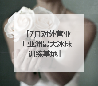 7月对外营业！亚洲最大冰球训练基地
