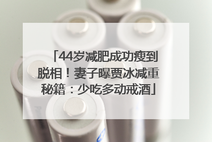 44岁减肥成功瘦到脱相！妻子曝贾冰减重秘籍：少吃多动戒酒
