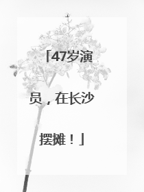 47岁演员，在长沙摆摊！