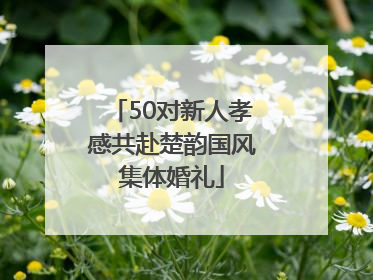 50对新人孝感共赴楚韵国风集体婚礼