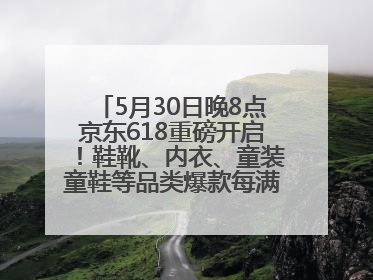5月30日晚8点京东618重磅开启！鞋靴、内衣、童装童鞋等品类爆款每满200减30