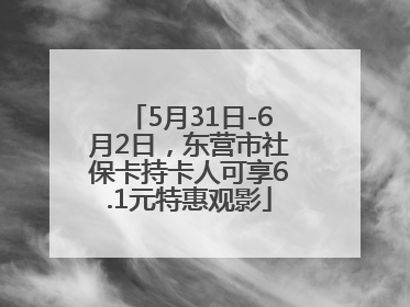 5月31日-6月2日，东营市社保卡持卡人可享6.1元特惠观影