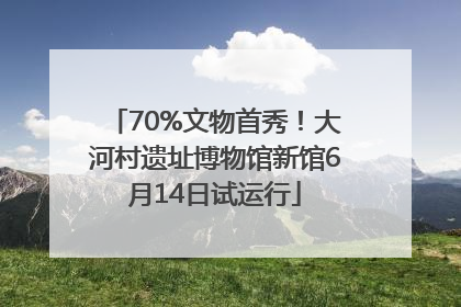 70%文物首秀！大河村遗址博物馆新馆6月14日试运行