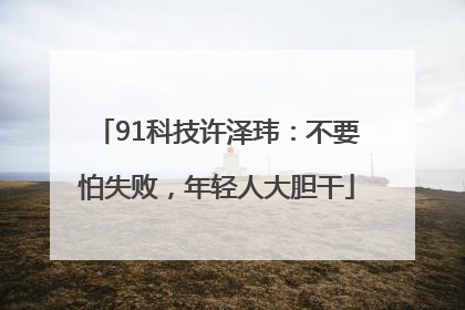 91科技许泽玮：不要怕失败，年轻人大胆干