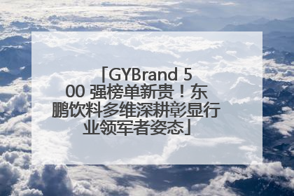 GYBrand 500 强榜单新贵！东鹏饮料多维深耕彰显行业领军者姿态