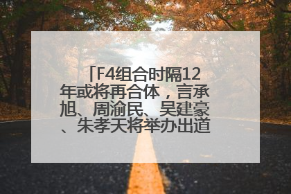 F4组合时隔12年或将再合体，言承旭、周渝民、吴建豪、朱孝天将举办出道25周年演唱会